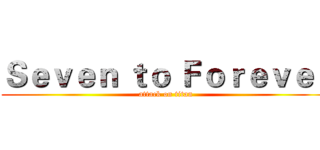 Ｓｅｖｅｎ ｔｏ Ｆｏｒｅｖｅｒ (attack on titan)