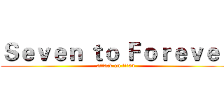 Ｓｅｖｅｎ ｔｏ Ｆｏｒｅｖｅｒ (attack on titan)