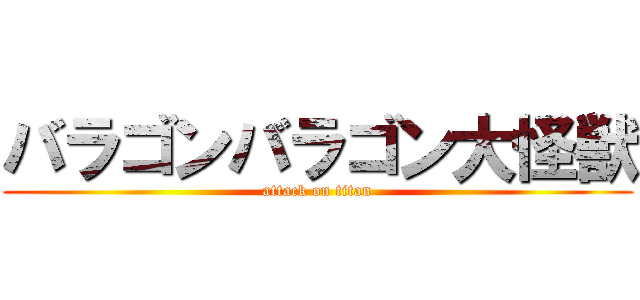 バラゴンバラゴン大怪獣 (attack on titan)
