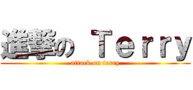 進撃の Ｔｅｒｒｙ (attack on terry)