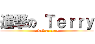 進撃の Ｔｅｒｒｙ (attack on terry)