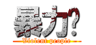 暴力醬 (Violent people)