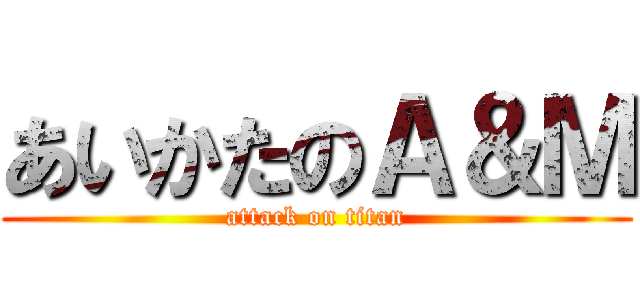 あいかたのＡ＆Ｍ (attack on titan)