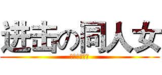 进击の同人女 (受不了了！！)