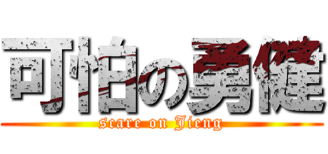 可怕の勇健 (scare on Jieng)