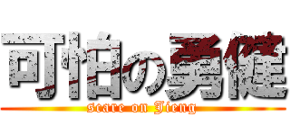 可怕の勇健 (scare on Jieng)