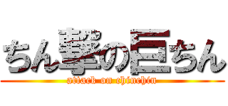 ちん撃の巨ちん (attack on chinchin)