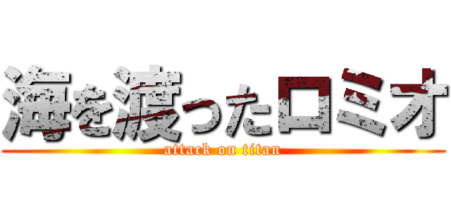 海を渡ったロミオ (attack on titan)