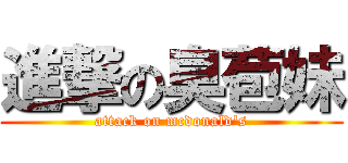 進撃の臭苞妹 (attack on mcdonald\'s)