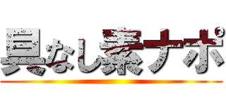 具なし素ナポ ()