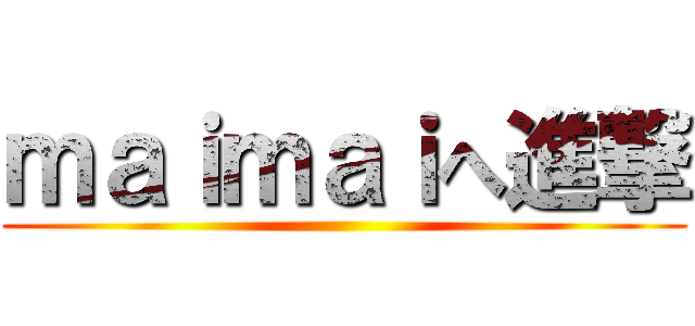 ｍａｉｍａｉへ進撃 ()