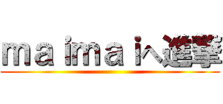 ｍａｉｍａｉへ進撃 ()