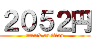２０５２円 (attack on titan)