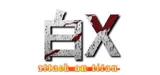 白Ｘ (attack on titan)