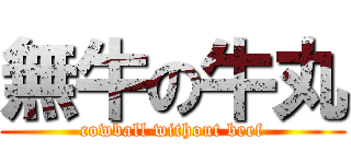 無牛の牛丸 (cowball without beef)