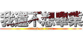 我還不想畢業 (attack on titan)