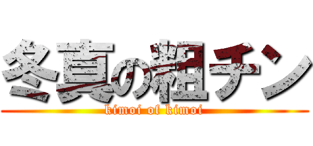 冬真の粗チン (kimoi of kimoi)