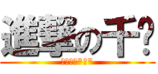 進撃の千淯 (怎麼會有\"?\")