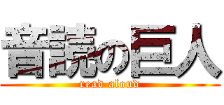 音読の巨人 (read aloud)