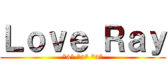 Ｌｏｖｅ Ｒａｙ (*3* *3* *3*)