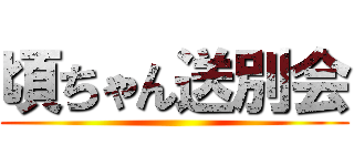 頃ちゃん送別会 ()