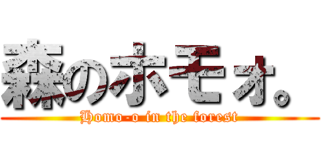 森のホモォ。 (Homo-o in the forest)
