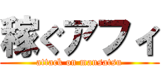 稼ぐアフィ (attack on mansatsu)