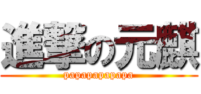 進撃の元麒 (papapapapapa)