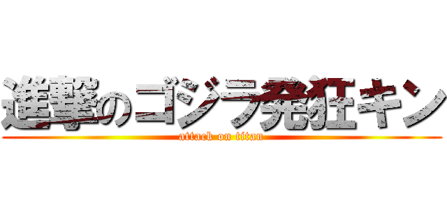 進撃のゴジラ発狂キン (attack on titan)