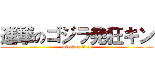 進撃のゴジラ発狂キン (attack on titan)
