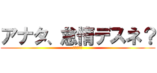 アナタ、怠惰デスネ？ (脳が震える)