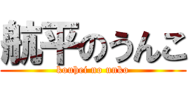 航平のうんこ (kouhei no unko)