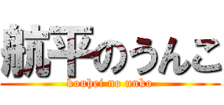 航平のうんこ (kouhei no unko)