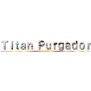 Ｔｉｔａｎ Ｐｕｒｇａｄｏｒ (Cesar Zurita)