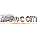 進撃のｃｃｍ (attack on ccm)
