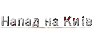 Напад на Киｉв (attack on Kiev)