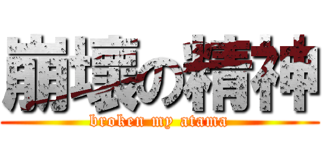 崩壞の精神 (broken my atama)