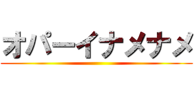 オパーイナメナメ ()