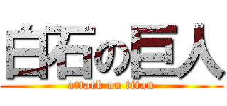 白石の巨人 (attack on titan)