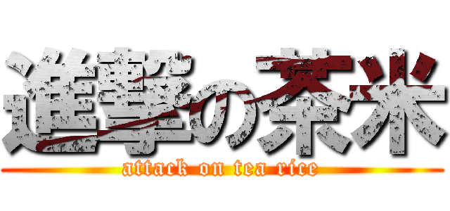 進撃の茶米 (attack on tea rice)