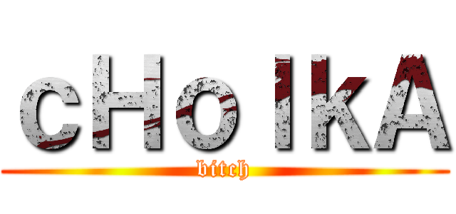 ｃＨｏｌｋＡ (bitch)