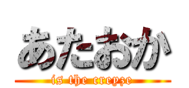 あたおか (is the creyze)