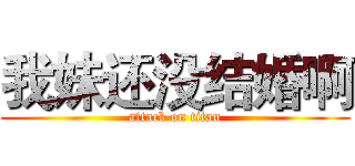 我妹还没结婚啊 (attack on titan)