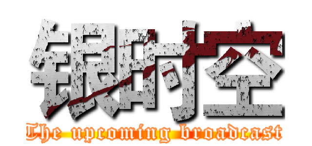 银时空 (The upcoming broadcast)