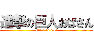 進撃の巨人おばさん (attack on yuki)