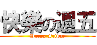 快樂の週五 (Happy Friday)