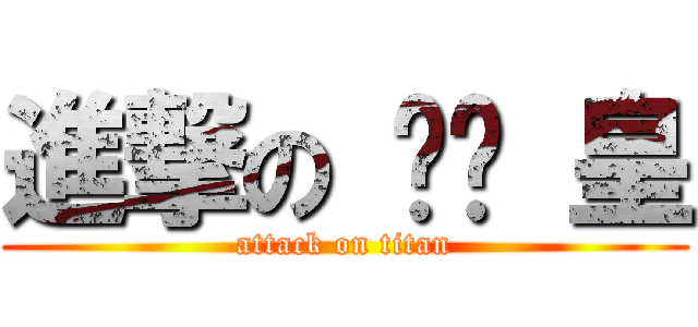 進撃の 趴趴 皇 (attack on titan)