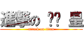 進撃の 趴趴 皇 (attack on titan)