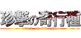 珍撃の奇行種 (attack  on  kikoushu)