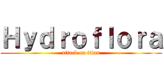 Ｈｙｄｒｏｆｌｏｒａ (attack on titan)